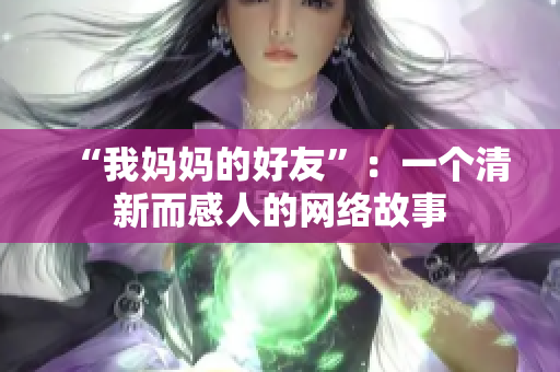 “我妈妈的好友”：一个清新而感人的网络故事