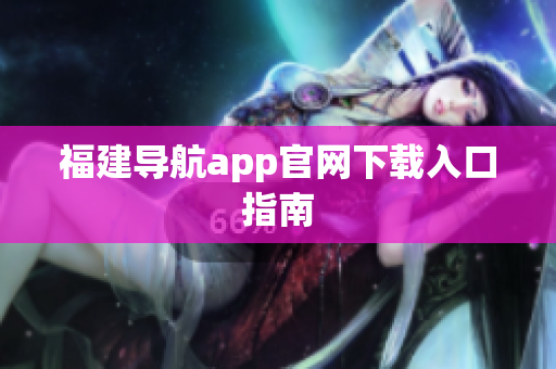 福建导航app官网下载入口指南