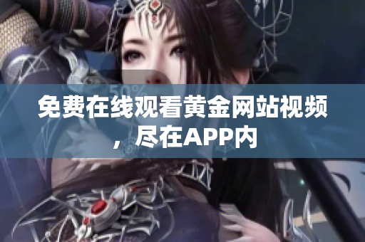 免费在线观看黄金网站视频，尽在APP内