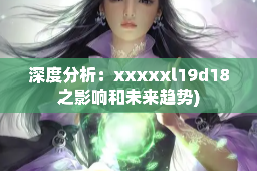 深度分析：xxxxxl19d18之影响和未来趋势)
