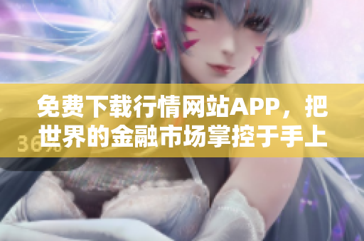 免费下载行情网站APP，把世界的金融市场掌控于手上！