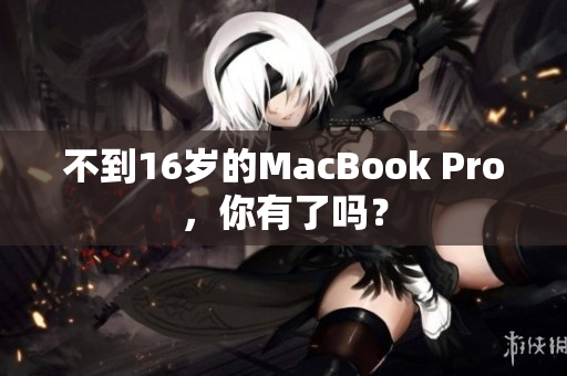 不到16岁的MacBook Pro，你有了吗？