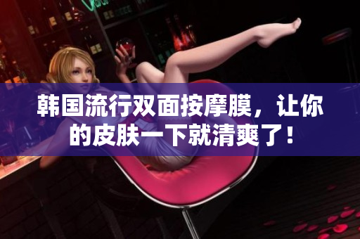 韩国流行双面按摩膜，让你的皮肤一下就清爽了！