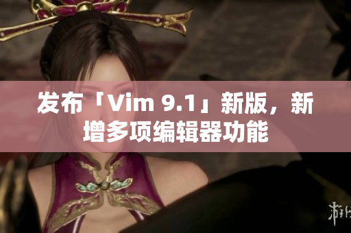 发布「Vim 9.1」新版，新增多项编辑器功能