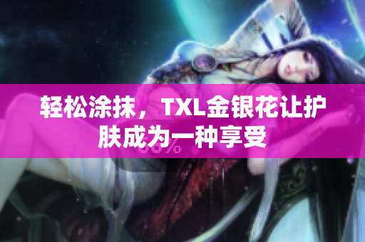 轻松涂抹，TXL金银花让护肤成为一种享受