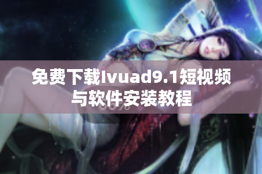 免费下载Ivuad9.1短视频与软件安装教程