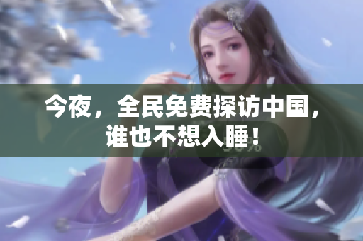 今夜，全民免费探访中国，谁也不想入睡！