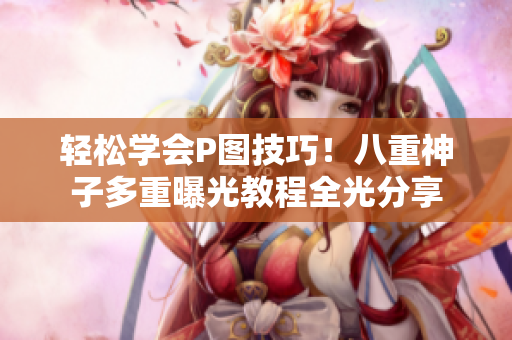 轻松学会P图技巧！八重神子多重曝光教程全光分享