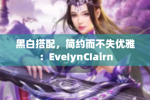 黑白搭配，简约而不失优雅：EveIynCIairn