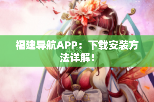 福建导航APP：下载安装方法详解！