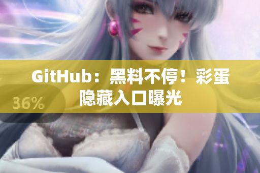 GitHub：黑料不停！彩蛋隐藏入口曝光