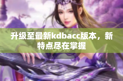 升级至最新kdbacc版本，新特点尽在掌握