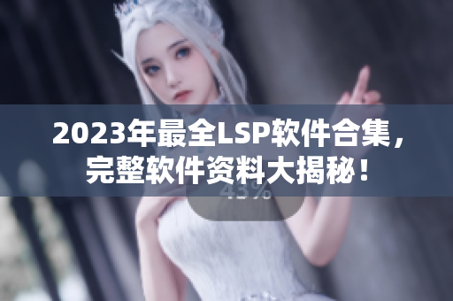 2023年最全LSP软件合集，完整软件资料大揭秘！