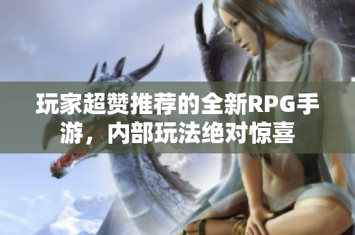 玩家超赞推荐的全新RPG手游，内部玩法绝对惊喜