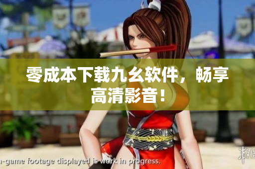 零成本下载九幺软件，畅享高清影音！