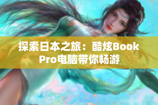 探索日本之旅：酷炫BookPro电脑带你畅游