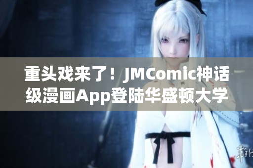 重头戏来了！JMComic神话级漫画App登陆华盛顿大学！