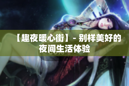 【趣夜暖心街】- 别样美好的夜间生活体验