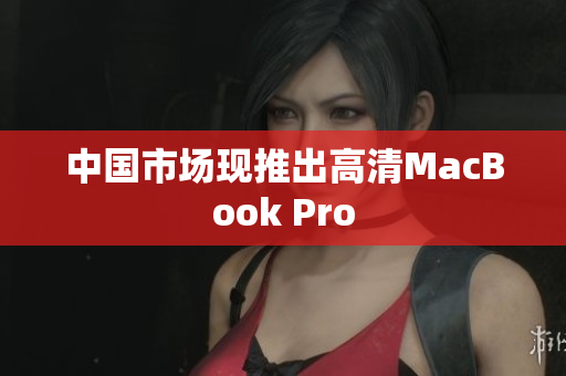 中国市场现推出高清MacBook Pro