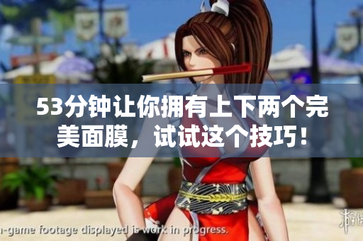 53分钟让你拥有上下两个完美面膜，试试这个技巧！