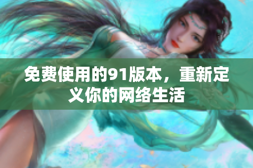 免费使用的91版本，重新定义你的网络生活