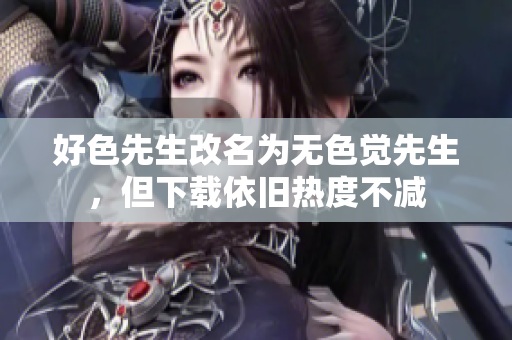 好色先生改名为无色觉先生，但下载依旧热度不减