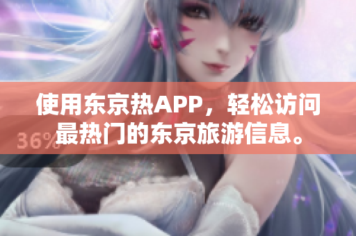使用东京热APP，轻松访问最热门的东京旅游信息。