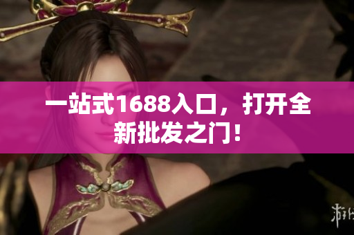 一站式1688入口，打开全新批发之门！