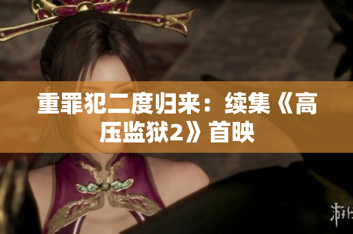 重罪犯二度归来：续集《高压监狱2》首映