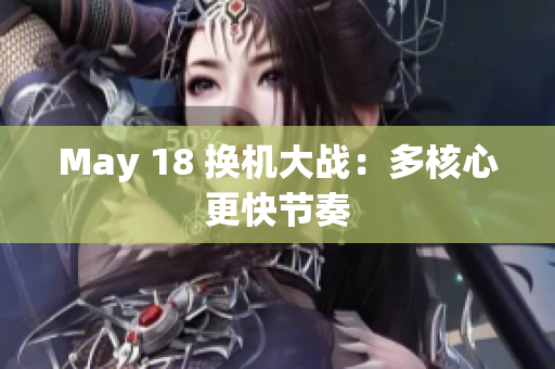 May 18 换机大战：多核心更快节奏