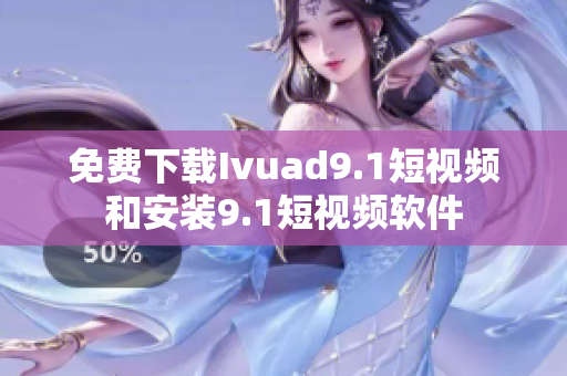 免费下载Ivuad9.1短视频和安装9.1短视频软件