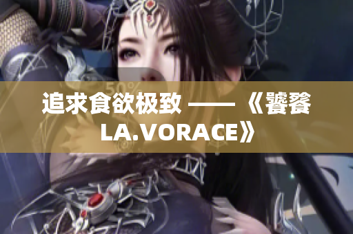 追求食欲极致 —— 《饕餮LA.VORACE》