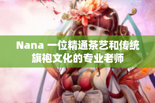 Nana 一位精通茶艺和传统旗袍文化的专业老师