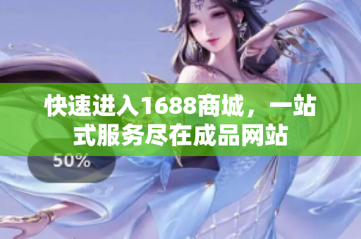 快速进入1688商城，一站式服务尽在成品网站