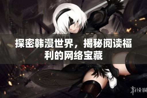 探密韩漫世界，揭秘阅读福利的网络宝藏
