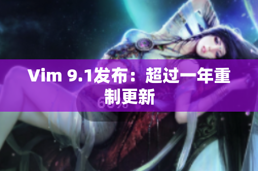 Vim 9.1发布：超过一年重制更新