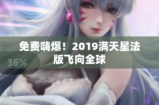 免费嗨爆！2019满天星法版飞向全球