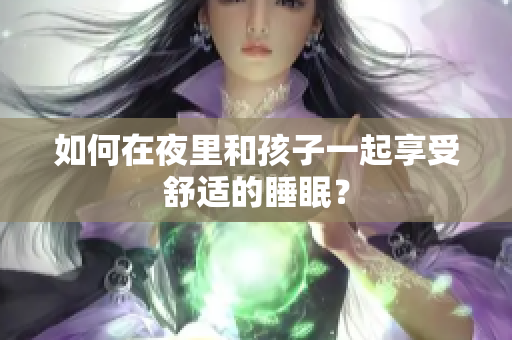 如何在夜里和孩子一起享受舒适的睡眠？