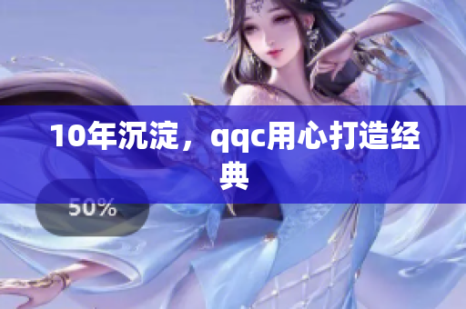 10年沉淀，qqc用心打造经典