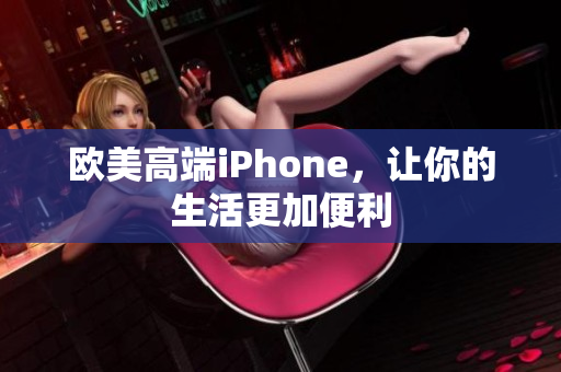 欧美高端iPhone，让你的生活更加便利