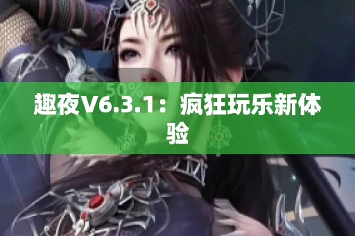 趣夜V6.3.1：疯狂玩乐新体验