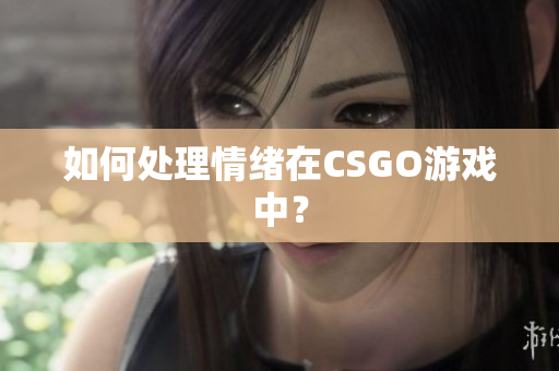如何处理情绪在CSGO游戏中？