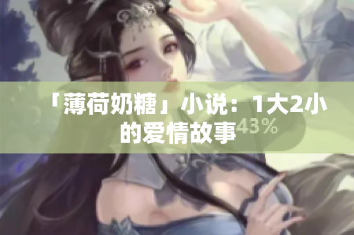 「薄荷奶糖」小说：1大2小的爱情故事