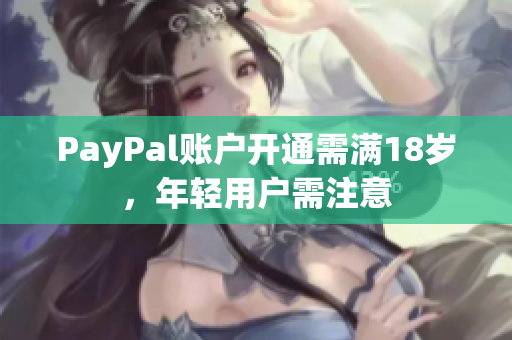 PayPal账户开通需满18岁，年轻用户需注意
