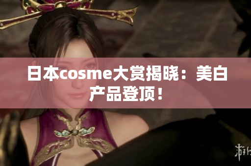 日本cosme大赏揭晓：美白产品登顶！