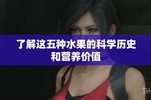 了解这五种水果的科学历史和营养价值