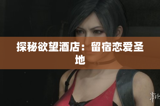 探秘欲望酒店：留宿恋爱圣地