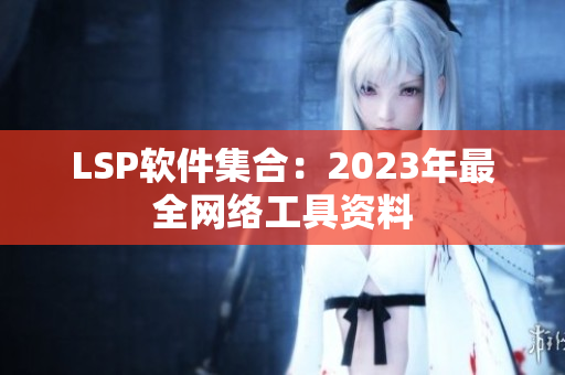 LSP软件集合：2023年最全网络工具资料