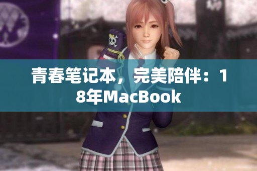 青春笔记本，完美陪伴：18年MacBook