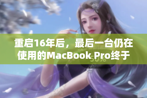 重启16年后，最后一台仍在使用的MacBook Pro终于宣布退役